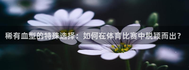 稀有血型的特殊选择：如何在体育比赛中脱颖而出？